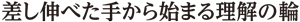 差し伸べた手から始まる理解の輪