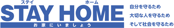 STAY HOME　お家にいましょう 自分を守るため　大切な人を守るため　そして社会を守るため