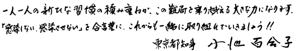 「一人一人の新たな習慣の積み重ねが、この難局を乗り越える大きな力になります。『感染しない、感染させない』を合言葉に、これからも一緒に取り組んでいきましょう！！東京都知事　小池百合子