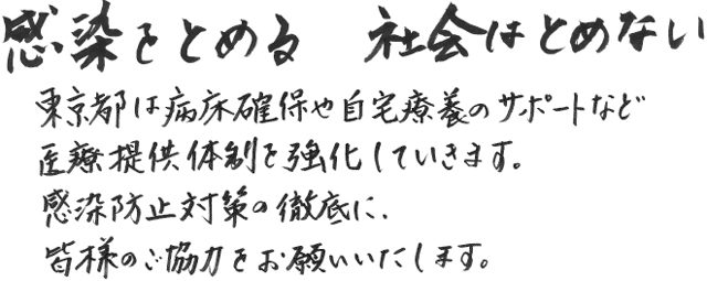 「感染をとめる　社会はとめない」東京都は病床確保や自宅療養のサポートなど医療提供体制を強化していきます。感染防止対策の徹底に、皆様のご協力をお願いいたします。