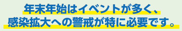 年末年始はイベントが多く、感染拡大への警戒が特に必要です。