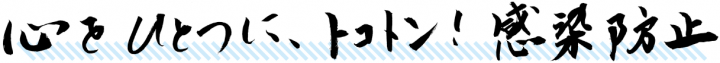 心をひとつに、トコトン！　感染防止